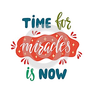 Time for miracles is now. Handwritten inspirational quote about happy lifestyle.