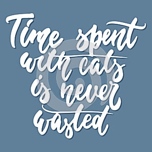 Time spent with cats is never wasted - hand drawn lettering phrase for animal lovers on the dark blue background. Fun