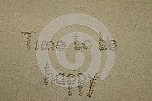 time to be happy, happiness concept. The sign written on sand