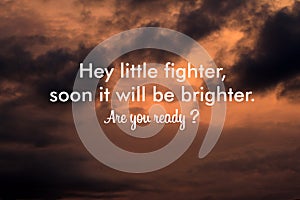 Time to change words concept. Inspirational motivational quote - Hey little fighter, soon it will be brighter. Are you ready ?