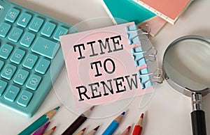 Time to Renew. text on white paper on white background near calculator, pencil, colored pencils