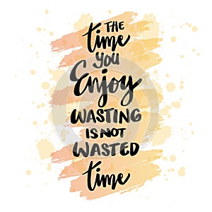 Time you enjoy wasting is not wasted time. Motivational quote.