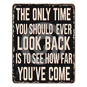 The only time you should ever look back is to see how far you\'ve come vintage rusty metal sign