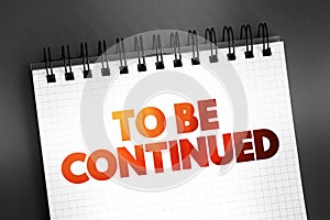 To Be Continued text on notepad, concept background