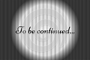 To be continued text on white closed silky luxury theater curtain background with spotlight beam illuminated. Black