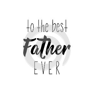 To the best father ever. Happy Father`s Day banner and giftcard. Vector illustration. Lettering. Ink illustration