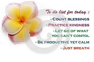 To do list for today - Count blessings, practice kindness, let go of what you cannot control, be productive yet calm, just breath