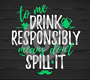 To Me Drink Responsibly Means Dont Spill It funny lettering