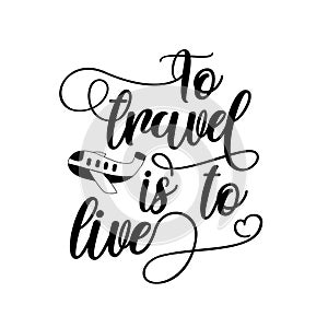 To travel is to live - calligraphy text with hand drawn airplane.