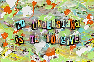 To understand is forgive forgiving