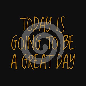 Today is going to be a great day. Motivational quotes