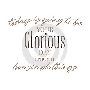 today is going to be your glorious day enjoy it love simple things