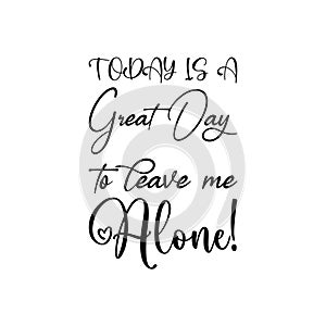 today is a great day to leave me alone! quote black letters