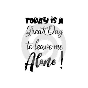 today is a great day to leave me alone ! quote black letters