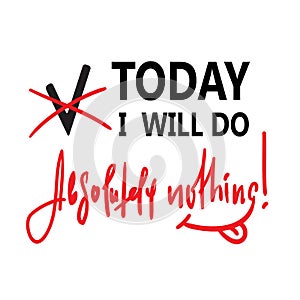 Today I will do absolutely nothing - funny inspire and motivational quote. Hand drawn beautiful lettering.Print for inspirational