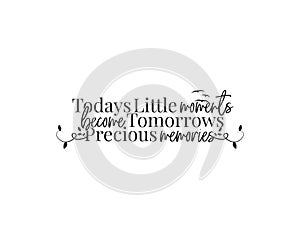 Today`s little moments, became tomorrows precious memories, vector, wording design, lettering, beautiful life quotes photo
