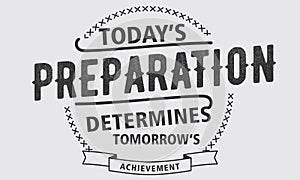 Today`s preparation determines tomorrow`s achievement