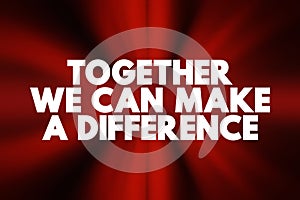 Together We Can Make A Difference text, concept background