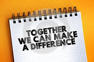Together We Can Make A Difference text on notepad, concept background
