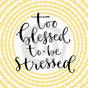 Too blessed to be stressed. Handwritten greeting card design. Printable quote template. Calligraphic vector illustration
