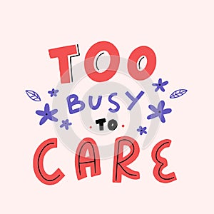 Too busy to care. Cute modern lettering banner, art quote, typography motivation. Printable saying
