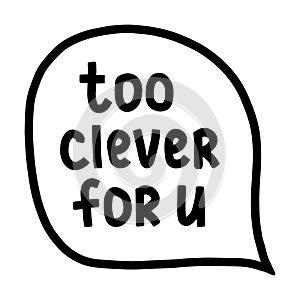 Too clever for you hand drawn letterin in speech bubble illustration