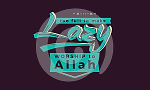 Too full to make lazy worship to Allah