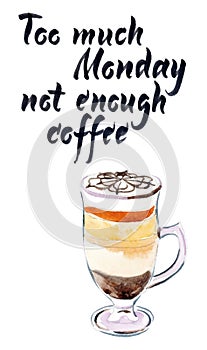 Too much monday not enough coffee. Glass of coffee mocaccino, motivational handwritten quote, hand drawn - watercolor vector