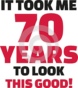 It took me 70 years to look this good - 70th birthday