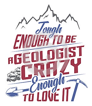 Tough enough to be a Geologist crazy enough to love it.