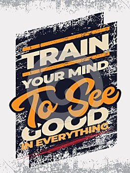 Train your mind to see good in everything. Inspirational quote.