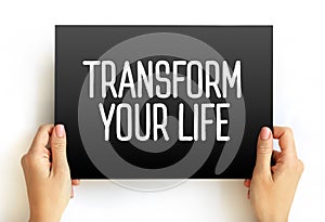 Transform Your Life - involves going beyond the way you live, creating a better life for yourself, and changing the way you live,