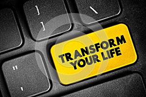 Transform Your Life - involves going beyond the way you live, creating a better life for yourself, and changing the way you live,