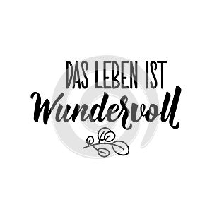 Translation from German: Life is wonderful. Lettering. Ink illustration. Modern brush calligraphy