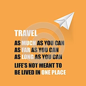 Travel As Much As You Can. As Far As You Can. As Long As You Can. Life`s Not Meant To Be Lived In One Place - Inspirational Quote