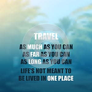 Travel as Much as You Can. As Far as You Can. As Long as You Can. Life`s Not Meant to Be Lived in One Place - Inspirational Quote photo