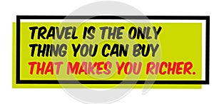 Travel Is The Only Thing You Can Buy That Makes You Richer motivation quote