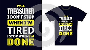 Treasurer T Shirt Design. I \'m a Treasurer I Don\'t Stop When I\'m Tired, I Stop When I\'m Done