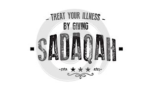 Treat your illness by giving sadaqah