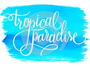 Tropical paradise, summer hand written lettering design on watercolor background, vector illustration