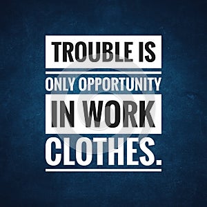 Trouble is only opportunity in work clothes. Motivational quote