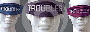 Troubles can blind our views and limit perspective - pictured as word Troubles on eyes to symbolize that Troubles can distort