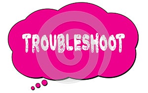 TROUBLESHOOT text written on a pink thought bubble