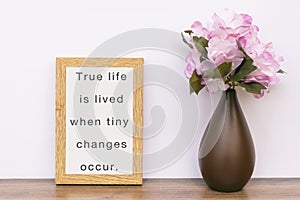 True life is lived when tiny changes occur - Inspiration quotes