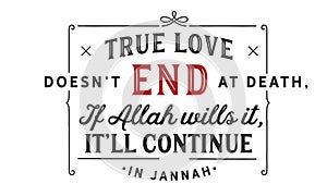 True love doesnâ€™t end at death, if Allah wills it, itâ€™ll Continue in jannah