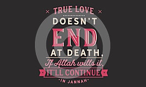 True love doesnâ€™t end at death, if Allah wills it, itâ€™ll Continue in jannah