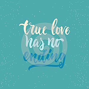 True love has no ending - lettering Valentines Day calligraphy phrase isolated on the background. Fun brush ink typography for pho