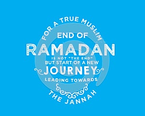 For a true muslim, End of Ramadan is not â€œthe endâ€ but start of a new journey leading towards the jannah