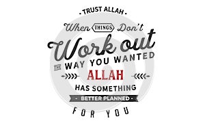 Trust Allah when things donâ€™t work out the way you wanted. Allah has something better planned for you