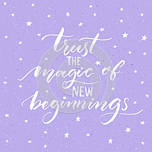 Trust the magic of new beginnings. Inspirational saying, modern calligraphy vector quote. Phrase about challenges and